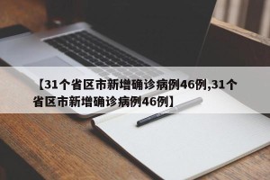 【31个省区市新增确诊病例46例,31个省区市新增确诊病例46例】
