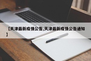 【天津最新疫情公告,天津最新疫情公告通知】