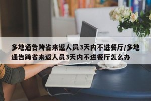 多地通告跨省来返人员3天内不进餐厅/多地通告跨省来返人员3天内不进餐厅怎么办