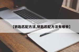【钥匙匹配方法,钥匙匹配方法有哪些】