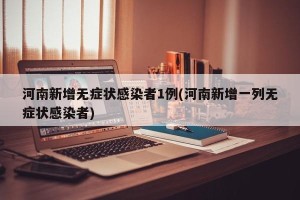 河南新增无症状感染者1例(河南新增一列无症状感染者)