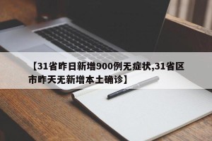 【31省昨日新增900例无症状,31省区市昨天无新增本土确诊】