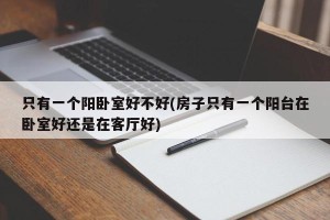 只有一个阳卧室好不好(房子只有一个阳台在卧室好还是在客厅好)