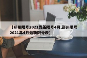 【郑州限号2021最新限号4月,郑州限号2021年4月最新限号表】
