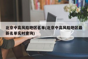 北京中高风险地区名单(北京中高风险地区最新名单实时查询)
