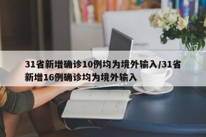 31省新增确诊10例均为境外输入/31省新增16例确诊均为境外输入