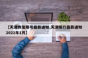 【天津恢复限号最新通知,天津限行最新通知2021年1月】