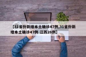 【31省份新增本土确诊47例,31省份新增本土确诊47例 江苏26例】