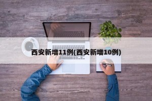 西安新增11例(西安新增10例)
