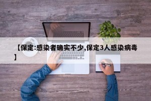 【保定:感染者确实不少,保定3人感染病毒】
