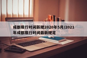 成都限行时间新规2020年5月/2021年成都限行时间最新规定