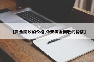 【黄金回收的价格,今天黄金回收的价格】