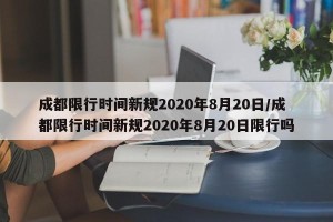 成都限行时间新规2020年8月20日/成都限行时间新规2020年8月20日限行吗