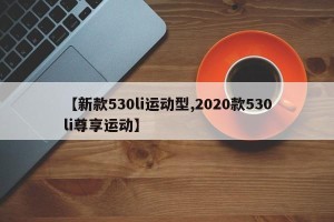 【新款530li运动型,2020款530li尊享运动】