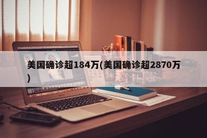 美国确诊超184万(美国确诊超2870万)
