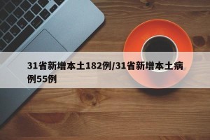 31省新增本土182例/31省新增本土病例55例