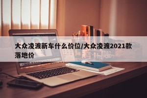 大众凌渡新车什么价位/大众凌渡2021款落地价
