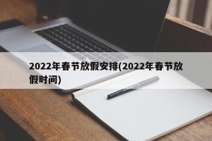 2022年春节放假安排(2022年春节放假时间)