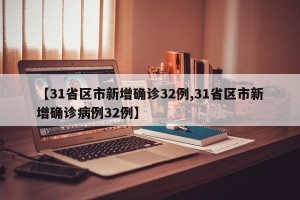【31省区市新增确诊32例,31省区市新增确诊病例32例】