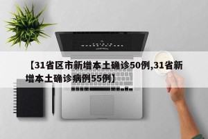 【31省区市新增本土确诊50例,31省新增本土确诊病例55例】