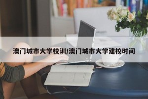 澳门城市大学校训/澳门城市大学建校时间