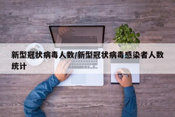 新型冠状病毒人数/新型冠状病毒感染者人数统计