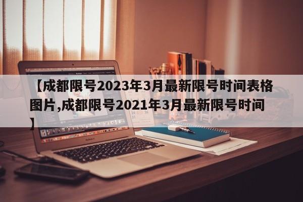 【成都限号2023年3月最新限号时间表格图片,成都限号2021年3月最新限号时间】