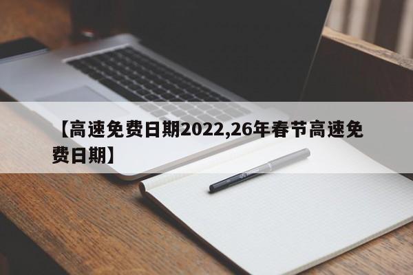 【高速免费日期2022,26年春节高速免费日期】