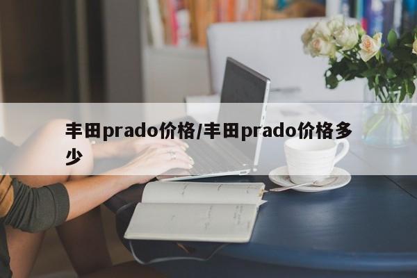 丰田prado价格/丰田prado价格多少