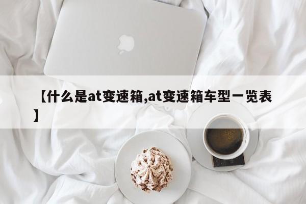 【什么是at变速箱,at变速箱车型一览表】