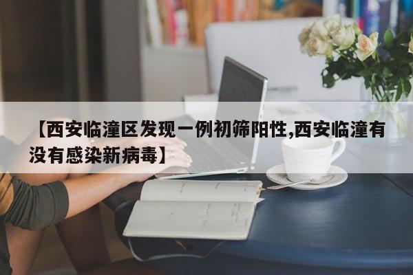 【西安临潼区发现一例初筛阳性,西安临潼有没有感染新病毒】