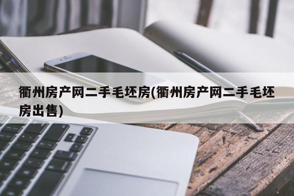 衢州房产网二手毛坯房(衢州房产网二手毛坯房出售)