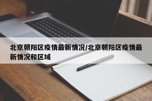 北京朝阳区疫情最新情况/北京朝阳区疫情最新情况和区域