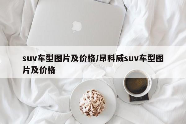 suv车型图片及价格/昂科威suv车型图片及价格