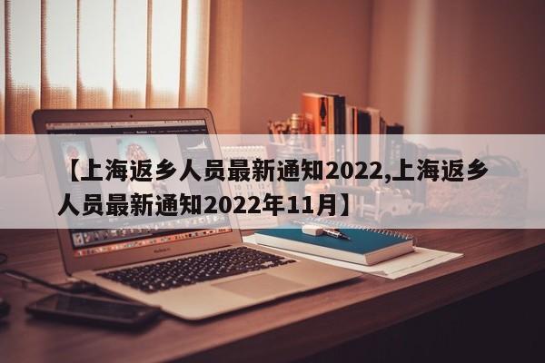 【上海返乡人员最新通知2022,上海返乡人员最新通知2022年11月】