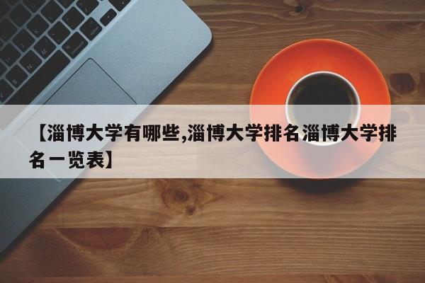 【淄博大学有哪些,淄博大学排名淄博大学排名一览表】