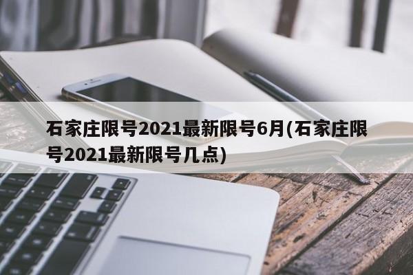 石家庄限号2021最新限号6月(石家庄限号2021最新限号几点)