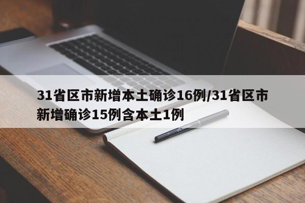 31省区市新增本土确诊16例/31省区市新增确诊15例含本土1例