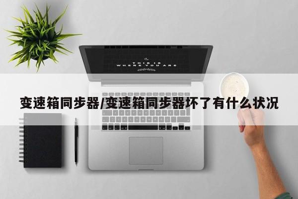 变速箱同步器/变速箱同步器坏了有什么状况