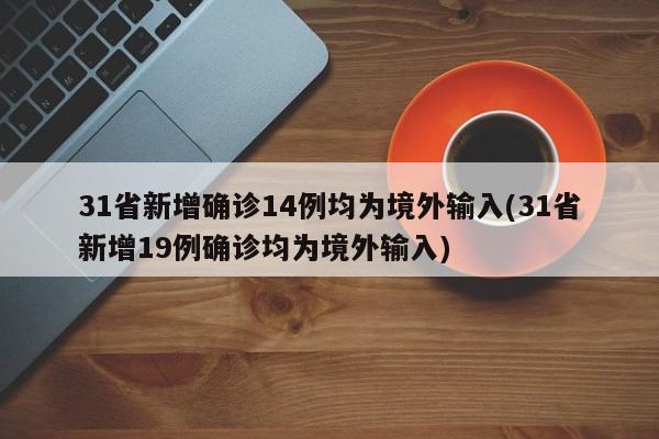 31省新增确诊14例均为境外输入(31省新增19例确诊均为境外输入)