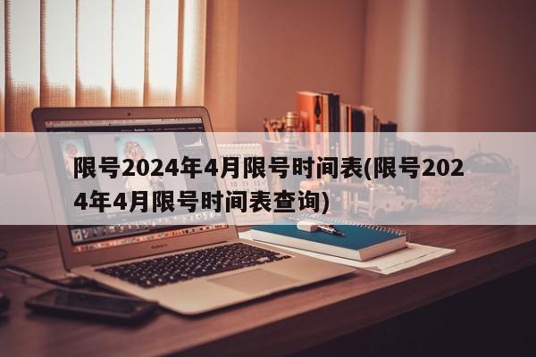 限号2024年4月限号时间表(限号2024年4月限号时间表查询)