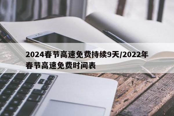2024春节高速免费持续9天/2022年春节高速免费时间表