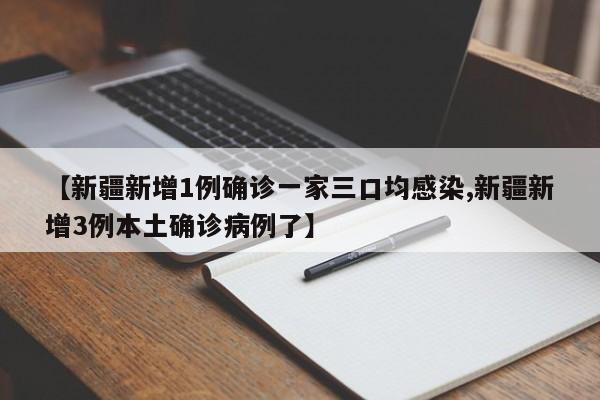 【新疆新增1例确诊一家三口均感染,新疆新增3例本土确诊病例了】
