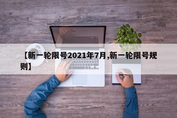 【新一轮限号2021年7月,新一轮限号规则】