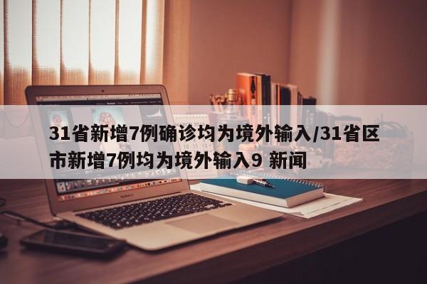 31省新增7例确诊均为境外输入/31省区市新增7例均为境外输入9 新闻