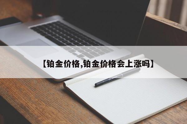 【铂金价格,铂金价格会上涨吗】