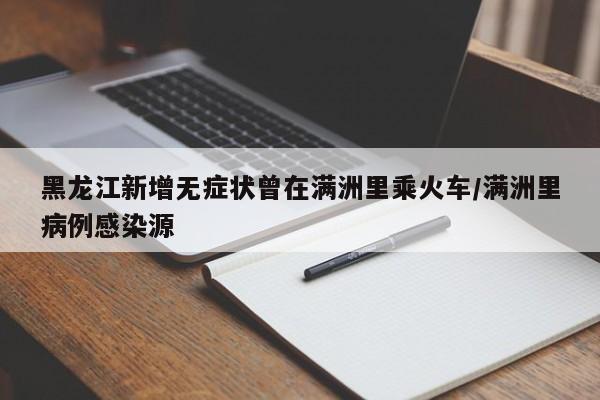 黑龙江新增无症状曾在满洲里乘火车/满洲里病例感染源