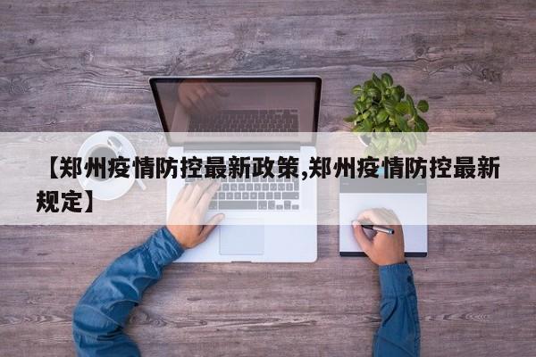 【郑州疫情防控最新政策,郑州疫情防控最新规定】
