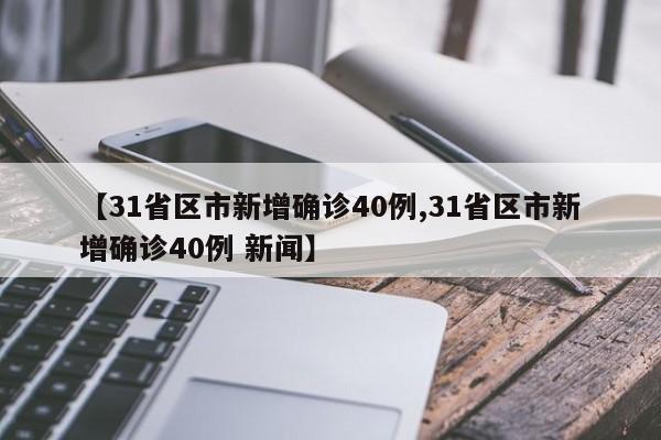 【31省区市新增确诊40例,31省区市新增确诊40例 新闻】