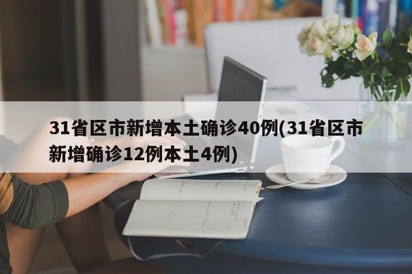 31省区市新增本土确诊40例(31省区市新增确诊12例本土4例)